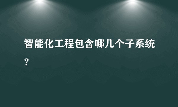 智能化工程包含哪几个子系统？