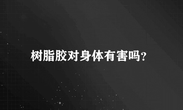 树脂胶对身体有害吗？