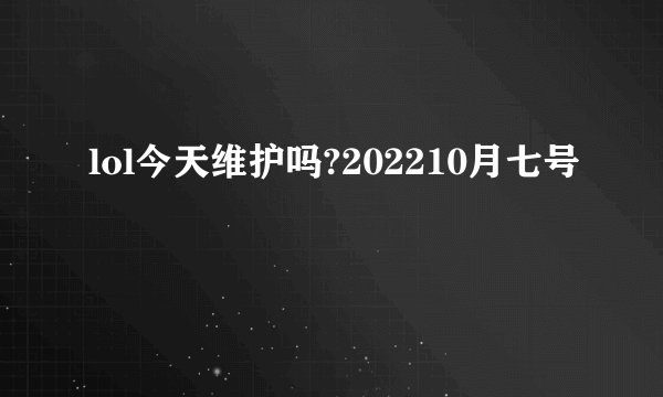 lol今天维护吗?202210月七号