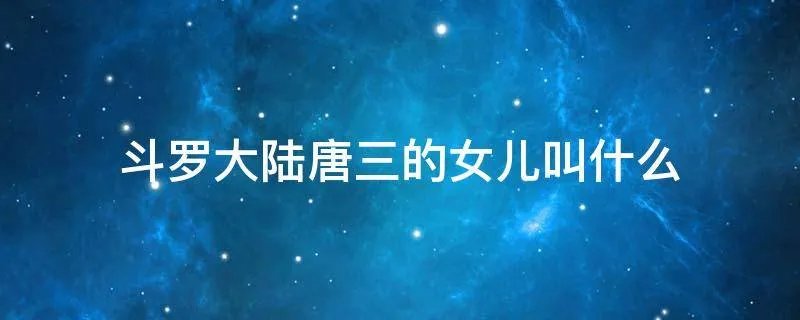斗罗大陆唐三的女儿叫什么