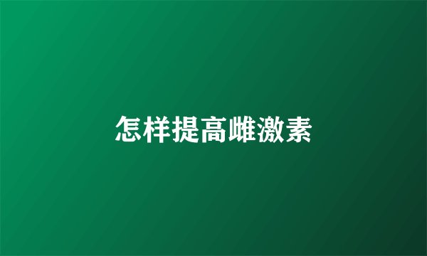 怎样提高雌激素