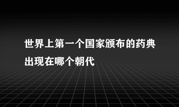 世界上第一个国家颁布的药典出现在哪个朝代