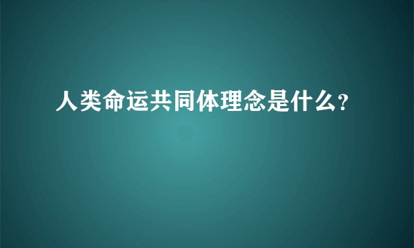人类命运共同体理念是什么？