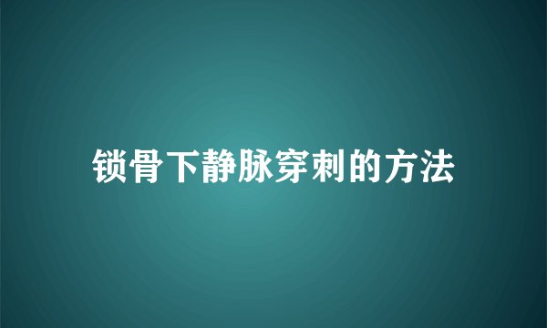锁骨下静脉穿刺的方法