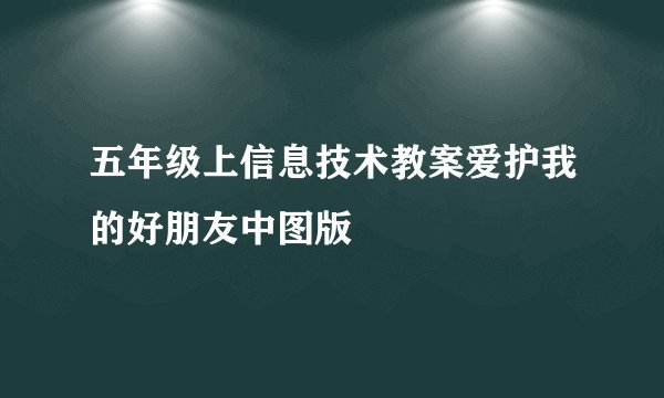 五年级上信息技术教案爱护我的好朋友中图版