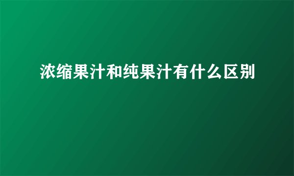 浓缩果汁和纯果汁有什么区别