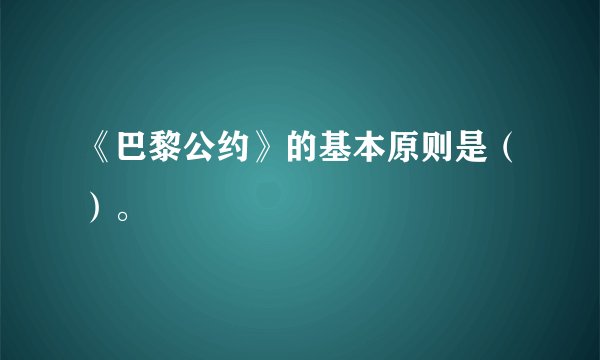《巴黎公约》的基本原则是（）。