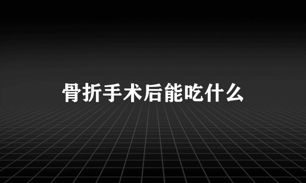 骨折手术后能吃什么
