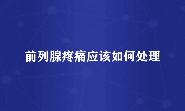 前列腺疼痛应该如何处理