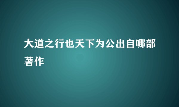 大道之行也天下为公出自哪部著作