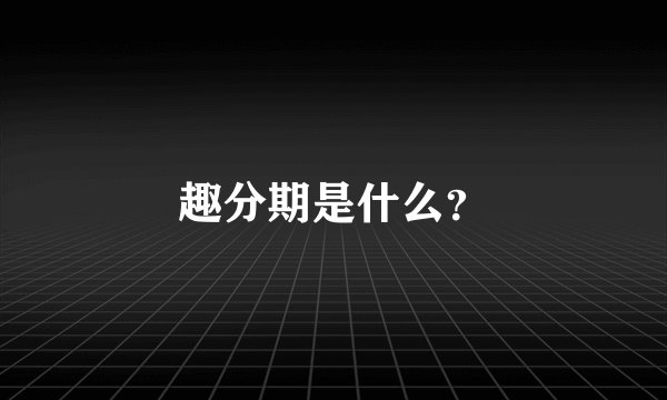 趣分期是什么？