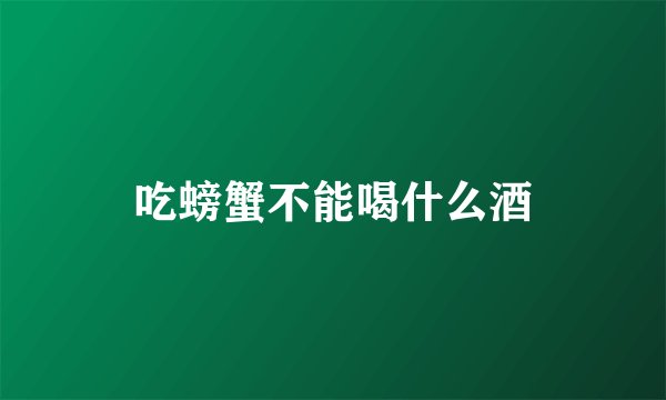吃螃蟹不能喝什么酒