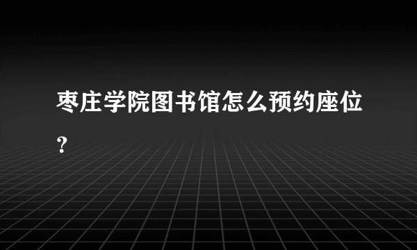 枣庄学院图书馆怎么预约座位？