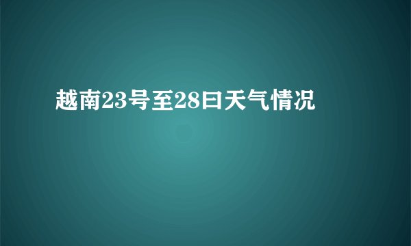 越南23号至28曰天气情况
