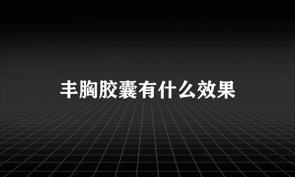 丰胸胶囊有什么效果