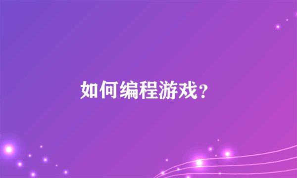 如何编程游戏？