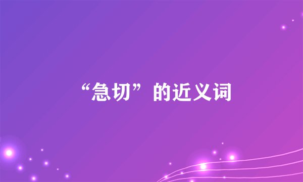 “急切”的近义词