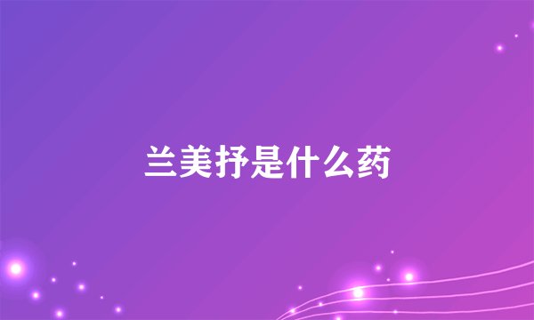 兰美抒是什么药