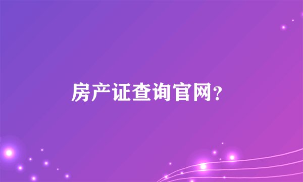 房产证查询官网？