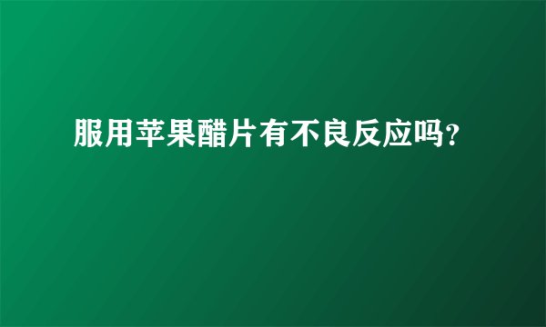 服用苹果醋片有不良反应吗?