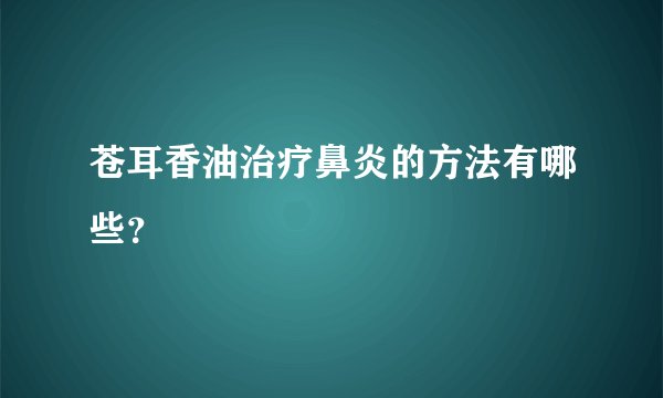 苍耳香油治疗鼻炎的方法有哪些？