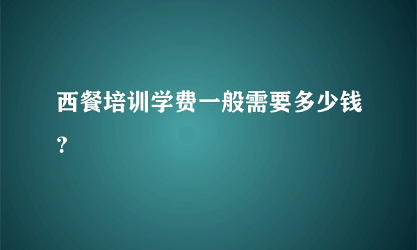 西餐培训学费一般需要多少钱？