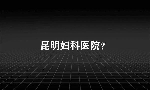 昆明妇科医院？