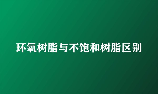 环氧树脂与不饱和树脂区别