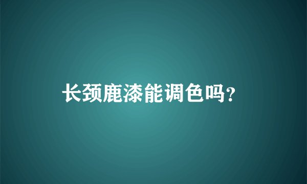 长颈鹿漆能调色吗?