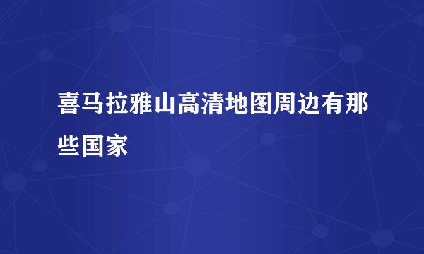 喜马拉雅山高清地图周边有那些国家