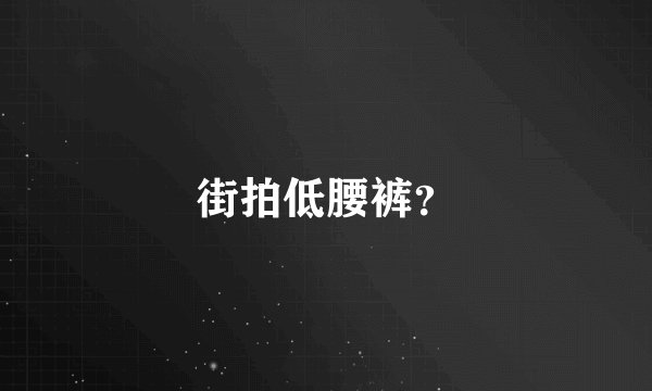 街拍低腰裤？
