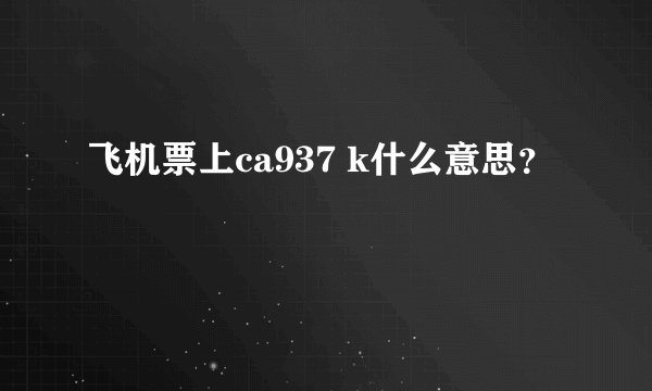 飞机票上ca937 k什么意思？