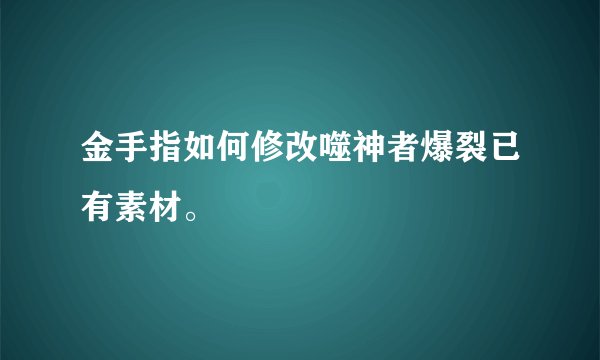 金手指如何修改噬神者爆裂已有素材。