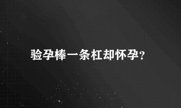 验孕棒一条杠却怀孕？
