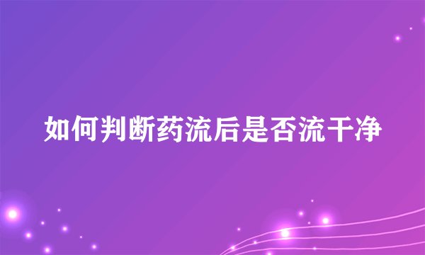 如何判断药流后是否流干净