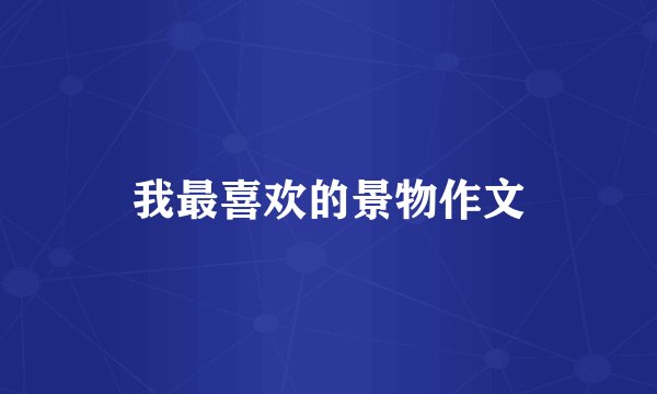 我最喜欢的景物作文