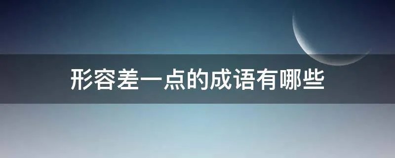 形容差一点的成语有哪些