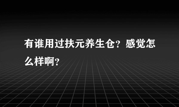 有谁用过扶元养生仓?感觉怎么样啊?