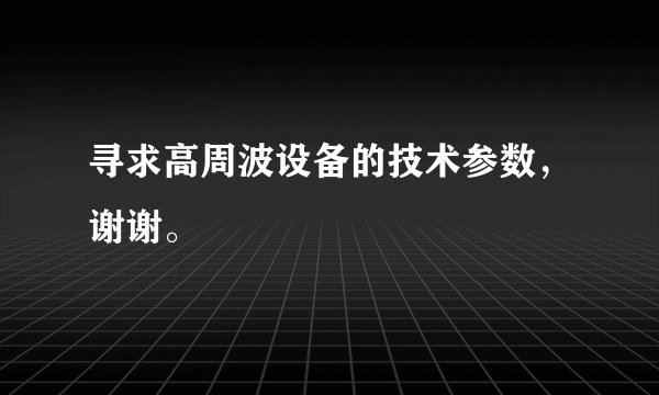 寻求高周波设备的技术参数，谢谢。