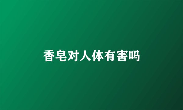 香皂对人体有害吗