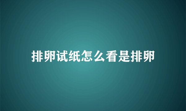 排卵试纸怎么看是排卵