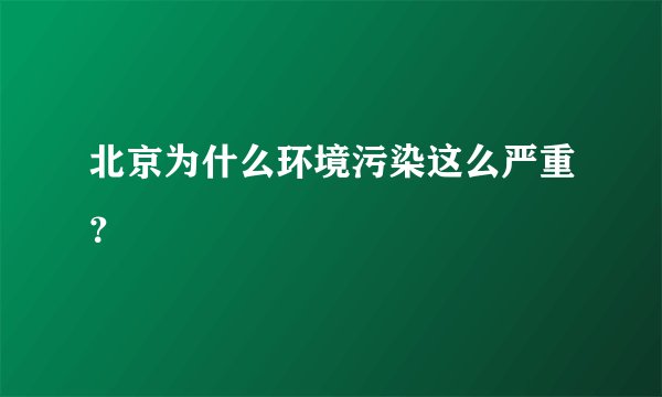 北京为什么环境污染这么严重?