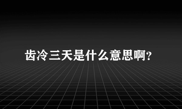 齿冷三天是什么意思啊？