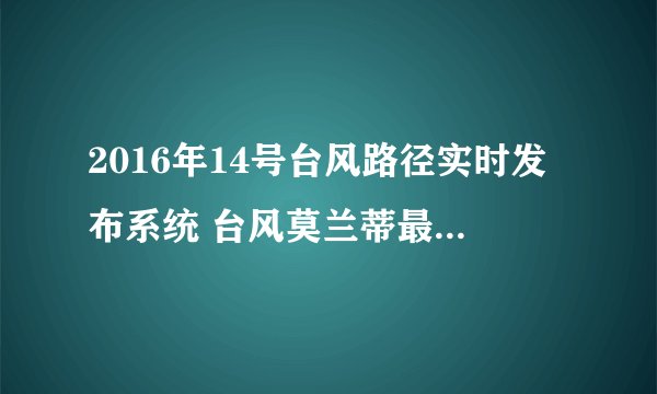 2016年14号台风路径实时发布系统 台风莫兰蒂最新路径图
