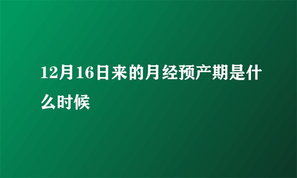 12月16日来的月经预产期是什么时候