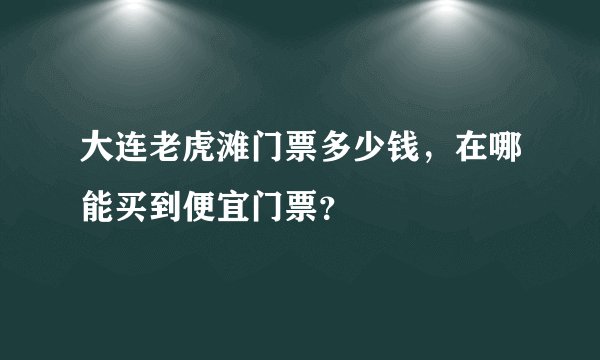 大连老虎滩门票多少钱，在哪能买到便宜门票？
