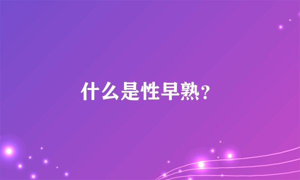 什么是性早熟？