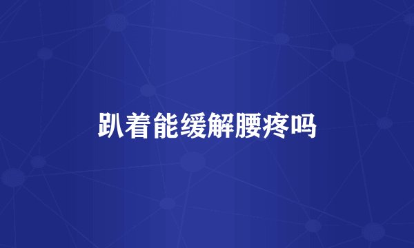 趴着能缓解腰疼吗