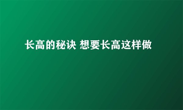 长高的秘诀 想要长高这样做