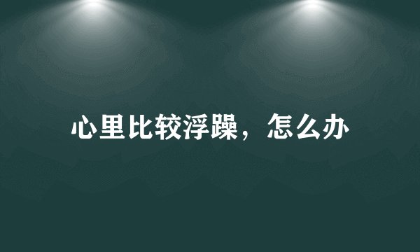 心里比较浮躁，怎么办